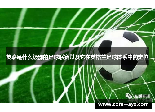 英联是什么级别的足球联赛以及它在英格兰足球体系中的定位