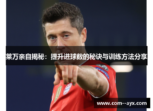 莱万亲自揭秘：提升进球数的秘诀与训练方法分享