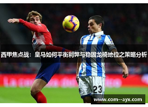 西甲焦点战：皇马如何平衡利弊与稳固龙椅地位之策略分析