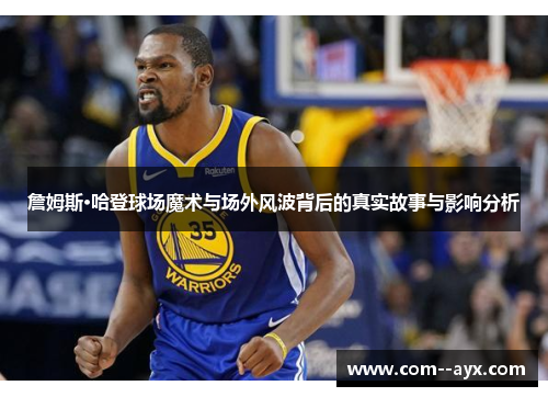 詹姆斯·哈登球场魔术与场外风波背后的真实故事与影响分析