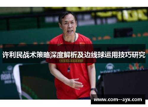 许利民战术策略深度解析及边线球运用技巧研究