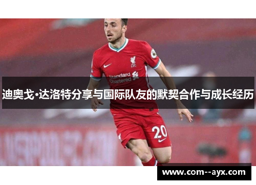 迪奥戈·达洛特分享与国际队友的默契合作与成长经历 迪奥戈·达洛特分享与国际队友的默契合作与成长经历