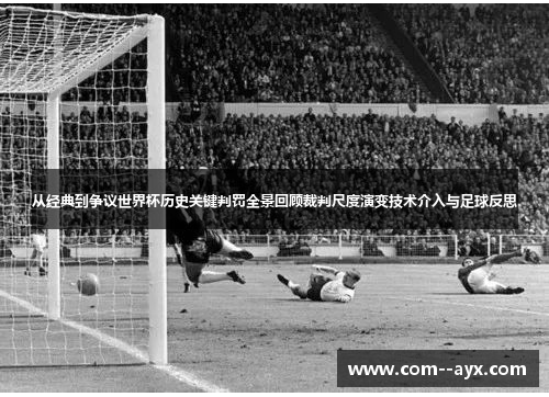 从经典到争议世界杯历史关键判罚全景回顾裁判尺度演变技术介入与足球反思