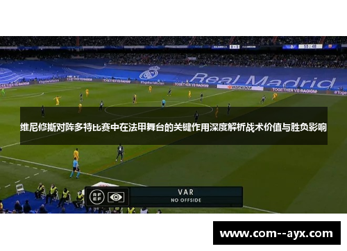 维尼修斯对阵多特比赛中在法甲舞台的关键作用深度解析战术价值与胜负影响