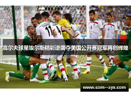 高尔夫球星埃尔斯精彩逆袭夺美国公开赛冠军再创辉煌