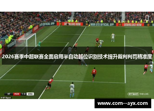 2026赛季中超联赛全面启用半自动越位识别技术提升裁判判罚精准度