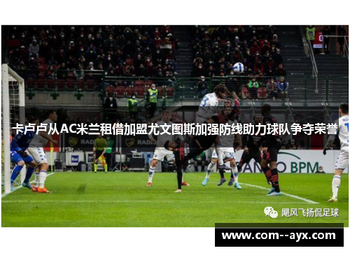 卡卢卢从AC米兰租借加盟尤文图斯加强防线助力球队争夺荣誉