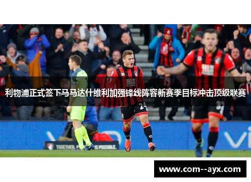 利物浦正式签下马马达什维利加强锋线阵容新赛季目标冲击顶级联赛