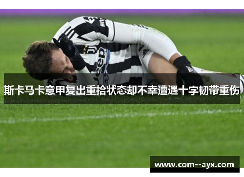 斯卡马卡意甲复出重拾状态却不幸遭遇十字韧带重伤