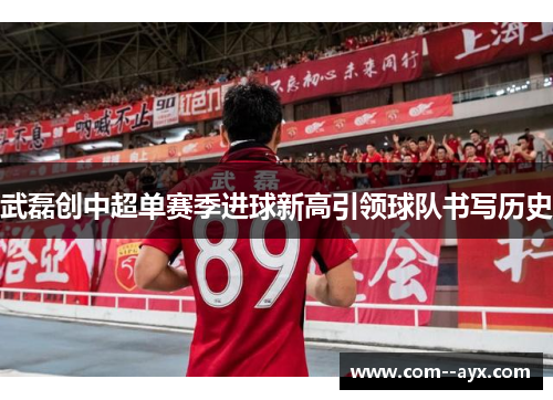 武磊创中超单赛季进球新高引领球队书写历史
