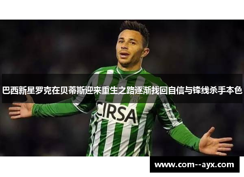 巴西新星罗克在贝蒂斯迎来重生之路逐渐找回自信与锋线杀手本色