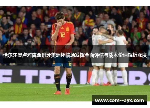 恰尔汗奥卢对阵西班牙美洲杯临场发挥全面评估与战术价值解析深度