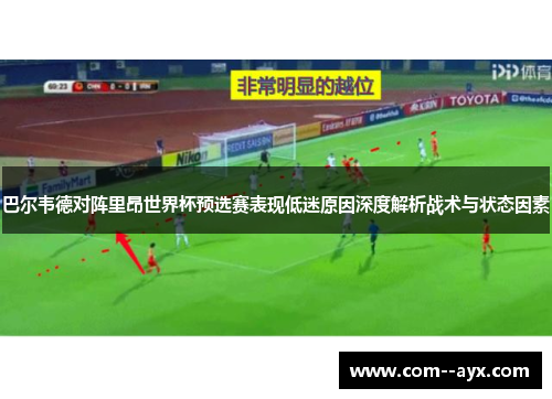 巴尔韦德对阵里昂世界杯预选赛表现低迷原因深度解析战术与状态因素